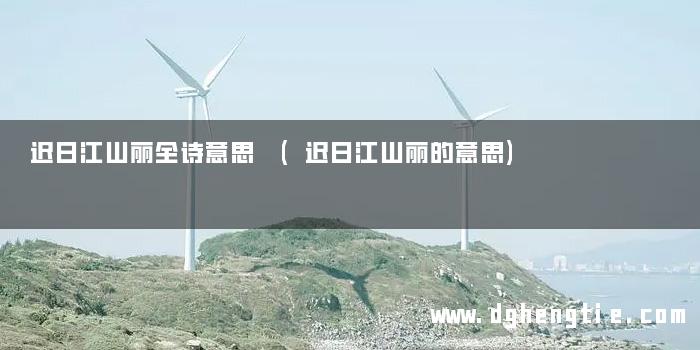 迟日江山丽全诗意思 (迟日江山丽的意思)